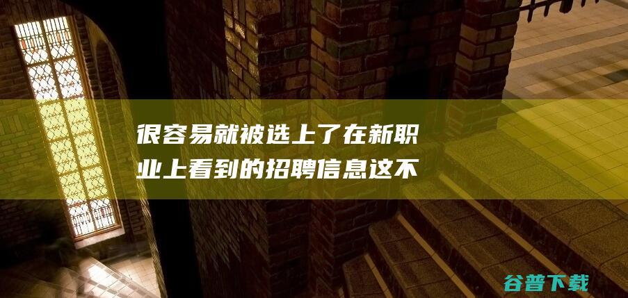 很容易就被选上了 在新职业上看到的招聘信息 这不会是骗的吧 应聘央视动画有限公司 (很容易就被选错的成语)